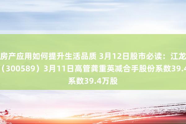 房产应用如何提升生活品质 3月12日股市必读：江龙船艇（300589）3月11日高管龚重英减合手股份系数39.4万股