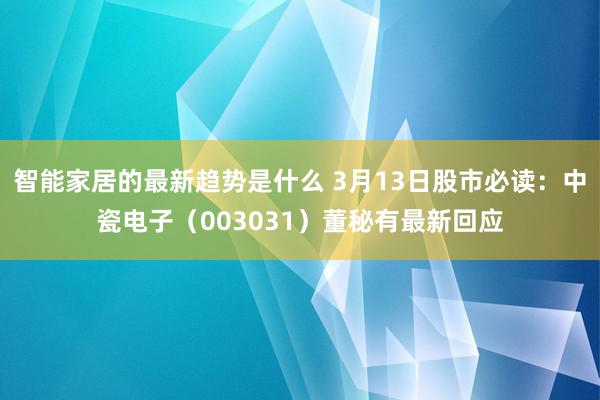 智能家居的最新趋势是什么 3月13日股市必读：中瓷电子（003031）董秘有最新回应