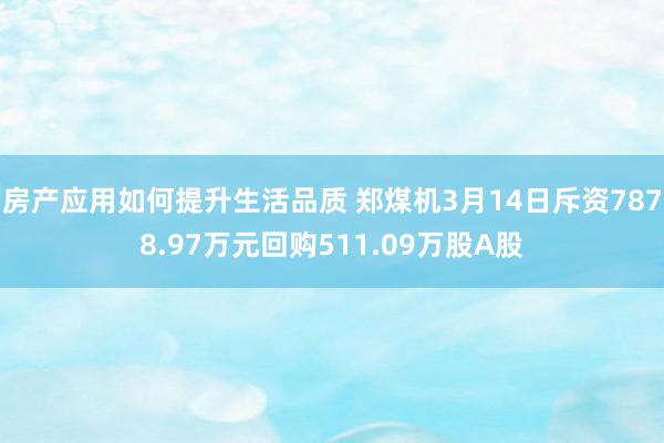 房产应用如何提升生活品质 郑煤机3月14日斥资7878.97万元回购511.09万股A股