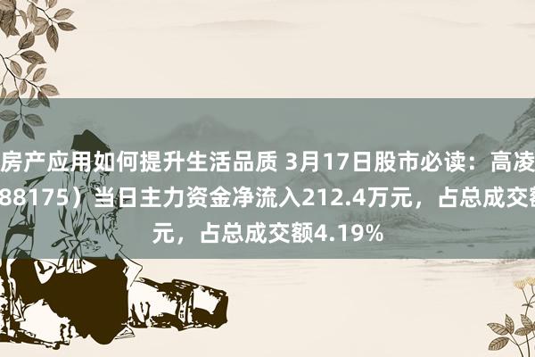 房产应用如何提升生活品质 3月17日股市必读：高凌信息（688175）当日主力资金净流入212.4万元，占总成交额4.19%